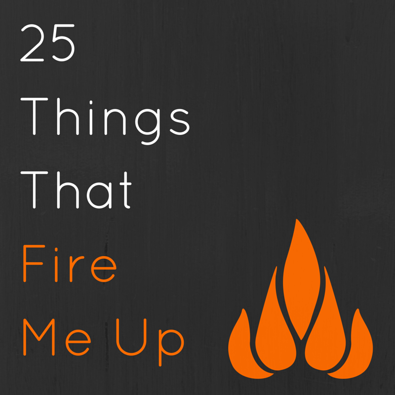 25 Things That Fire Me Up Victoria Easter Wilson